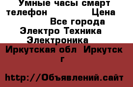 Умные часы смарт телефон ZGPAX S79 › Цена ­ 3 490 - Все города Электро-Техника » Электроника   . Иркутская обл.,Иркутск г.